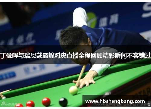 丁俊晖与瑞恩戴巅峰对决直播全程回顾精彩瞬间不容错过