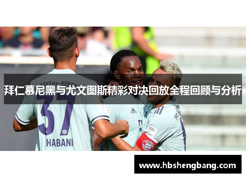 拜仁慕尼黑与尤文图斯精彩对决回放全程回顾与分析