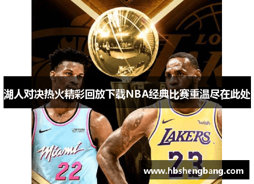 湖人对决热火精彩回放下载NBA经典比赛重温尽在此处