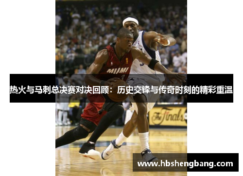 热火与马刺总决赛对决回顾：历史交锋与传奇时刻的精彩重温