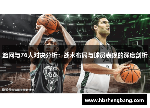 篮网与76人对决分析：战术布局与球员表现的深度剖析