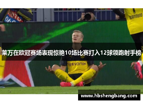 莱万在欧冠赛场表现惊艳10场比赛打入12球领跑射手榜