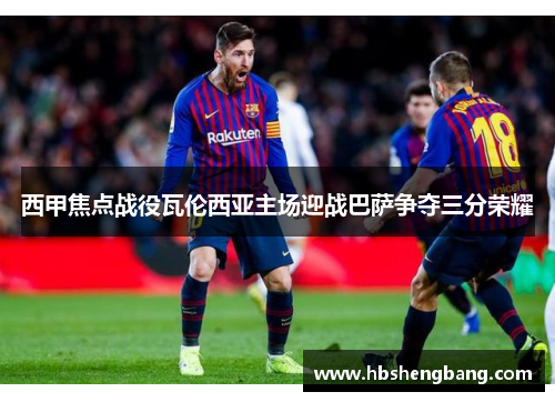 西甲焦点战役瓦伦西亚主场迎战巴萨争夺三分荣耀