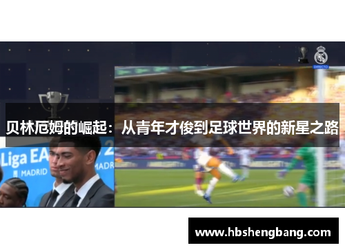贝林厄姆的崛起：从青年才俊到足球世界的新星之路