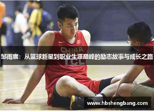 邹雨宸：从篮球新星到职业生涯巅峰的励志故事与成长之路